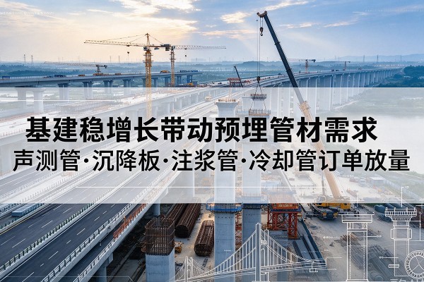 青海基建稳增长带动预埋监测管材需求，声测管、沉降板、注浆管订单持续放量